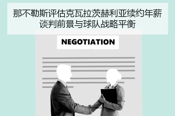 那不勒斯评估克瓦拉茨赫利亚续约年薪谈判前景与球队战略平衡