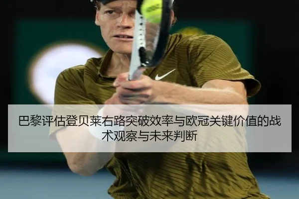 巴黎评估登贝莱右路突破效率与欧冠关键价值的战术观察与未来判断