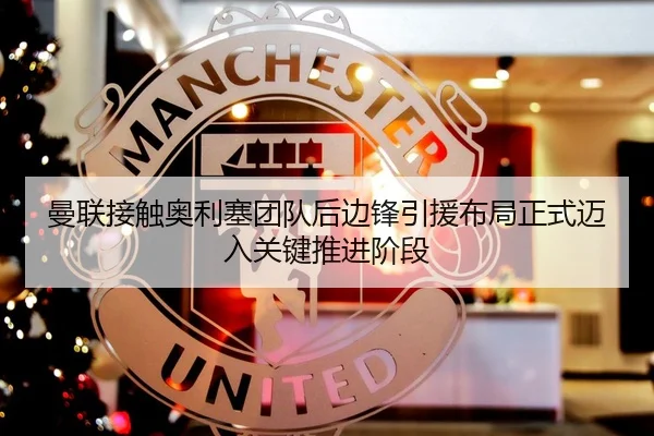曼联接触奥利塞团队后边锋引援布局正式迈入关键推进阶段