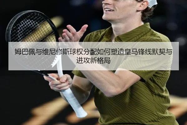 姆巴佩与维尼修斯球权分配如何塑造皇马锋线默契与进攻新格局