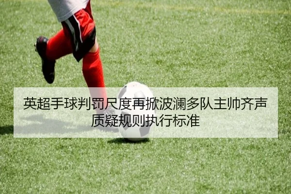 英超手球判罚尺度再掀波澜多队主帅齐声质疑规则执行标准