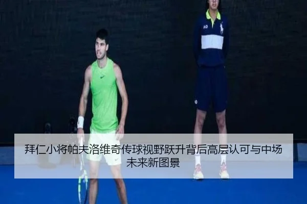 拜仁小将帕夫洛维奇传球视野跃升背后高层认可与中场未来新图景