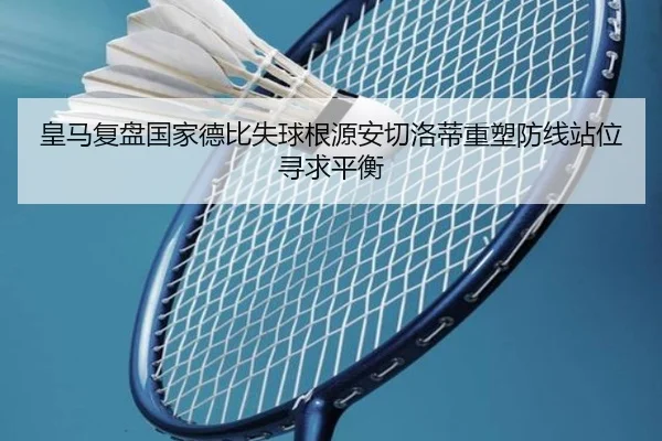 皇马复盘国家德比失球根源安切洛蒂重塑防线站位寻求平衡